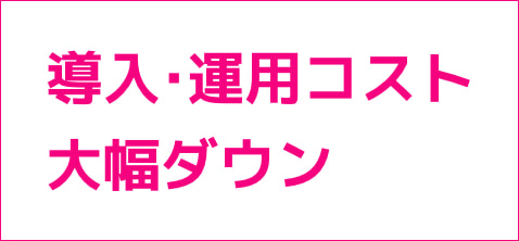 導入・運用でコスト大幅ダウン