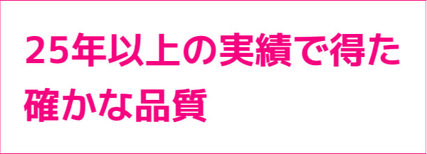 25年以上の実績で得た確かな品質